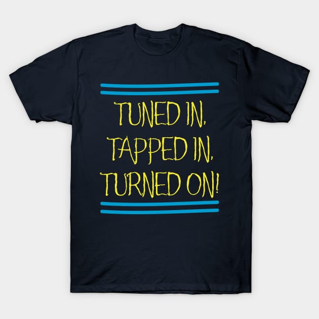 Tuned In, Tapped In, Turned On! T-Shirt by Aut